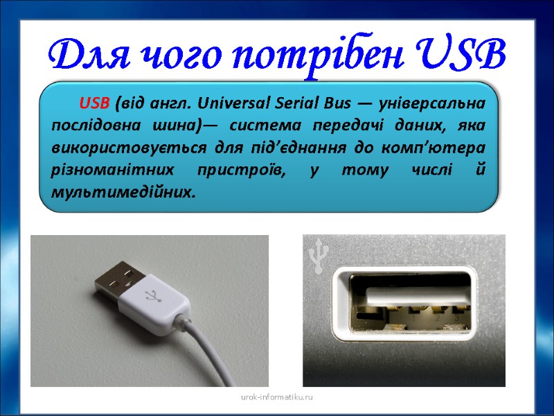 Для чого потрібен USB USB (від англ. Universal Serial Bus — універсальна послідовна шина)—